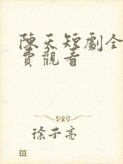 陈天短剧全集免费观看