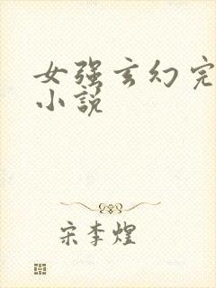 女强玄幻完结的小说