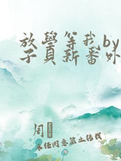 放学等我by酱子贝新番外