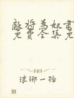 敌将为奴隶漫画免费全集免费观看