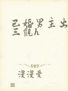 已婚男主出轨无三观h