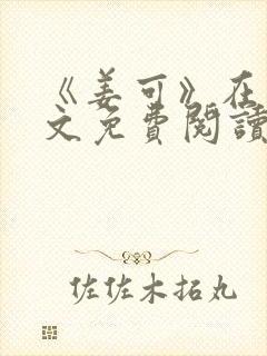 《姜可》在线全文免费阅读笔趣阁小说