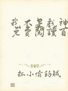 我不是戏神小说免费阅读百书楼