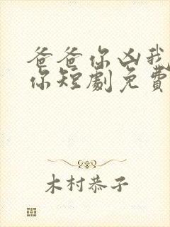 爸爸你凶我也爱你短剧免费观看全集