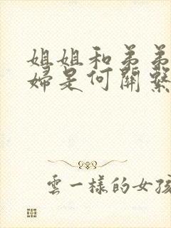 姐姐和弟弟的媳妇是何关系称呼