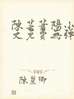 陈芸萧阳小说全文免费无弹窗阅读