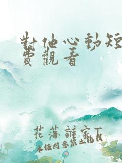 对他心动短剧免费观看