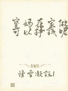 宝妈在家做什么可以挣钱呢用手机