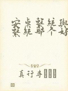 安卓系统与鸿蒙系统哪个好