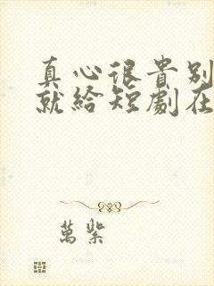 真心很贵别逢人就给短剧在线观看