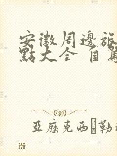 安徽周边旅游景点大全 自驾车旅游