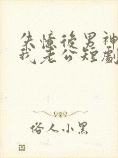 失忆后男神成了我老公短剧免费观看