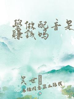 学做配音是真的赚钱吗