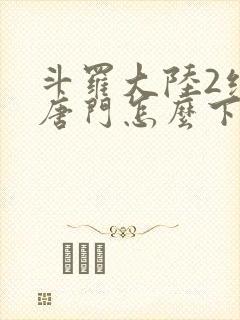 斗罗大陆2绝世唐门怎么下载