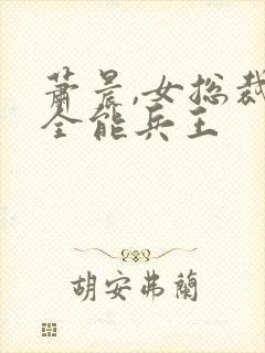 萧晨,女总裁的全能兵王