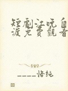 短剧江晚自有舟渡免费观看