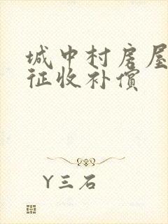 城中村房屋拆迁征收补偿