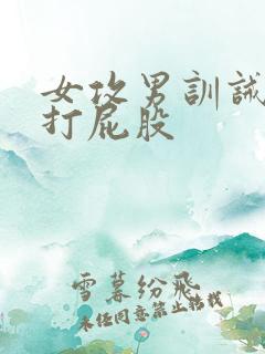 女攻男训诫调教打屁股