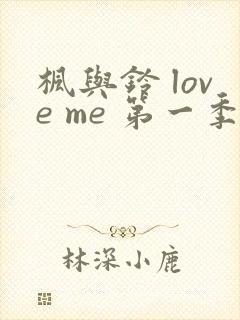 枫与铃 love me 第一季全集电视剧免费播放