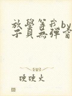 放学等我by酱子贝无弹窗