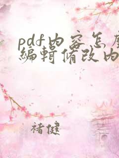 pdf内容怎么编辑修改内容
