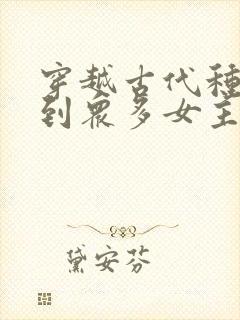 穿越古代种马推到众多女主的小说