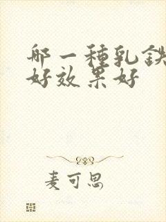 哪一种乳铁蛋白好效果好