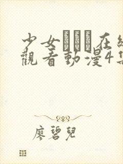 少女たちよ在线观看动漫4集免费观看