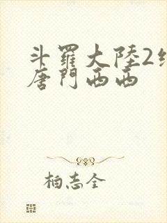 斗罗大陆2绝世唐门西西