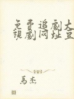 免费追剧大全电视剧网址豆瓣