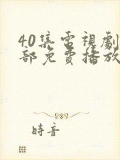 40集电视剧全部免费播放