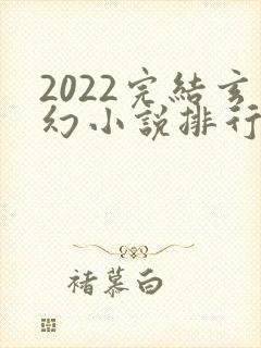 2022完结玄幻小说排行榜前十名