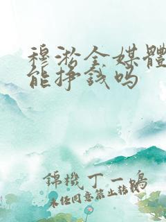 穆淞全媒体真的能挣钱吗