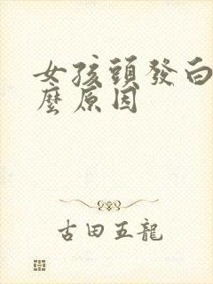 女孩头发白是什么原因