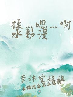 揉…嗯…啊…出水动漫