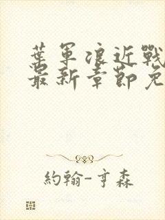 叶军浪近战狂兵最新章节免费阅读