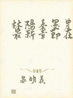 林阳秦墨农小说最新章节在线阅读