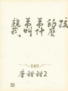 亲弟弟的孩子管我叫什么