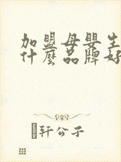 加盟母婴生活馆什么品牌好