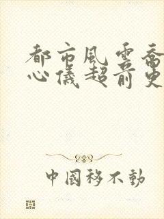 都市风云乔梁叶心仪超前更新免费阅读