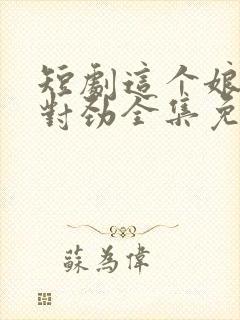 短剧这个娘子不对劲全集免费观看