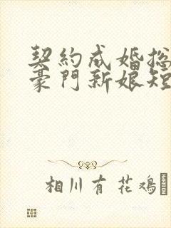 契约成婚总裁的豪门新娘短剧高清