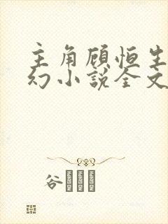 主角顾恒生的玄幻小说全文免费阅读