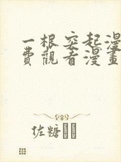 一根突起漫画免费观看漫画下拉式漫