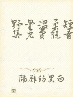 野骨温柔短剧全集免费观看