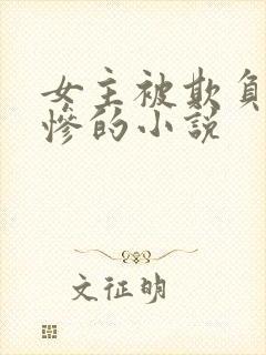 女主被欺负得很惨的小说