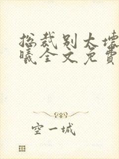 总裁别太坏夏紫曦全文免费阅读