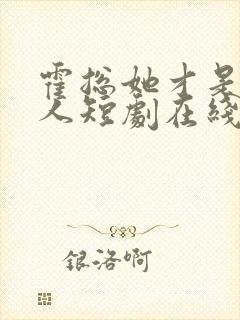 霍总她才是你夫人短剧在线观看免费