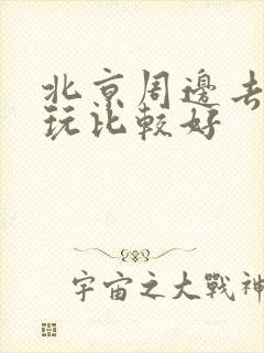 北京周边去哪里玩比较好