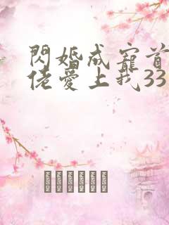 闪婚成宠首富大佬爱上我33